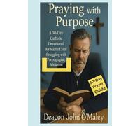 Praying with Purpose: A 30-Day Catholic Devotional for Married Men Struggling with Pornographic Addiction (Deacon O'Maley's Catholic Books)