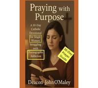 Praying with Purpose: A 30-Day Catholic Devotional for Single Women Struggling with Pornographic Addiction (Deacon O'Maley's Catholic Books)