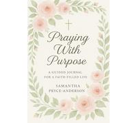 PRAYING WITH PURPOSE: A GUIDED JOURNAL FOR FAITH-FULLED LIFE