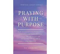 Praying with Purpose: How to Align Your Desires with God's Will, Activate Biblical Faith, and Manifest the Abundant Life You Were Created For (Spiritual Leagacy Series)