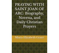 PRAYING WITH SAINT JOAN OF ARC: Biography, Novena, and Daily Christian Prayers