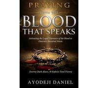 Praying with the blood that speaks: Activating the Legal Utterance of the Blood to Overrule Ancestral Voices, Destroy Dark Altars, & Enforce Total Victory
