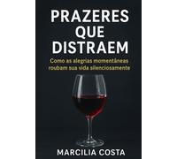 PRAZERES QUE DISTRAEM: Como as alegrias momentâneas roubam sua vida silenciosamente (Autoconhecimento e sucesso profissional)