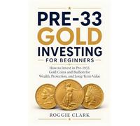 Pre-33 Gold Investing for Beginners: How to Invest in Pre-1933 Gold Coins and Bullion for Wealth, Protection, and Long-Term Value
