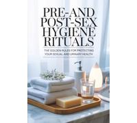 Pre- and Post-Sex Hygiene Rituals: The Golden Rules for Protecting Your Sexual and Urinary Health