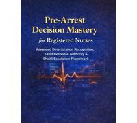 Pre-Arrest Decision Mastery for Registered Nurses: Advanced Deterioration Recognition, Rapid Response Authority & Shock Escalation Framework (Nursing Interview & Clinical Mastery Series)