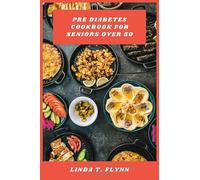 Pre Diabetes Cookbook for Seniors Over 50: Delicious, Easy-to-Follow Meal Plans and Nutrient-Rich Recipes to Support Healthy Blood Sugar, Boost Energy, and Promote Weight Management for Adults Over 50