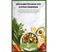 Pre Diabetes Healthy Eating Cookbook: Reverse Insulin Resistance, Balance Blood Sugar Naturally, and Enjoy Simple Nutrient-Dense Meals for Weight Control Without Feeling Deprived