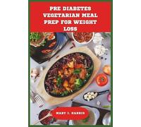 Pre Diabetes Vegetarian Meal Prep for Weight Loss: 30-Day Plant-Based Plans with Easy, Flavorful Recipes to Support Blood Sugar Balance and Healthy Weight Management