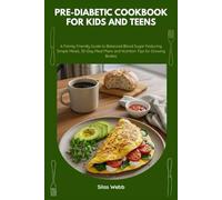Pre-Diabetic Cookbook for Kids and Teens: A Family-Friendly Guide to Balanced Blood Sugar Featuring Simple Meals, 30-Day Meal Plans and Nutrition Tips for Growing Bodies