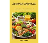 Pre-Diabetic Cookbook for Patients with Celiac Disease: Manage Your Blood Sugar Levels and Gluten Intake with These Delicious and Nutritious Recipes
