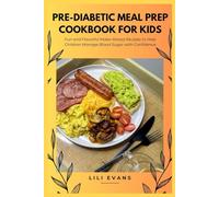 Pre-Diabetic Meal Prep Cookbook for Kids: Fun and Flavorful Make-Ahead Recipes to Help Children Manage Blood Sugar with Confidence