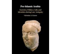 Pre-Islamic Arabia: Societies, Politics, Cults and Identities during Late Antiquity