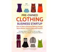 Pre-Owned Clothing Business Startup: How to Start a Business Selling Vintage, Name Brand, Used & Upcycled Fashion: Includes Advice on How to Sell on eBay, Amazon FBA, Etsy, Shopify, VarageSale & More