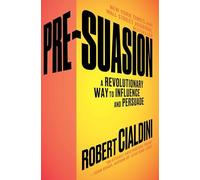 Pre-Suasion: A Revolutionary Way to Influence and Persuade