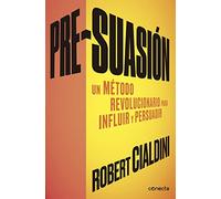 Pre-suasión: Un método revolucionario para influir y persuadir (Conecta)