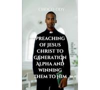 PREACHING OF JESUS CHRIST TO GENERATION ALPHA AND WINNING THEM TO HIM: It provides biblical insights and modern evangelistic strategies to effectively engage them