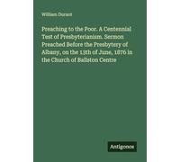 Preaching to the Poor. A Centennial Test of Presbyterianism. Sermon Preached Before the Presbytery of Albany, on the 13th of June, 1876 in the Church of Ballston Centre
