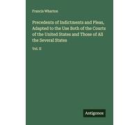 Precedents of Indictments and Pleas, Adapted to the Use Both of the Courts of the United States and Those of All the Several States: Vol. II