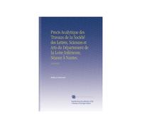 Precis Analytique des Travaux de la Société des Lettres, Sciences et Arts du Département de la Loire Inférieure, Séance À Nantes.: 18141815