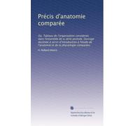 Précis d'anatomie comparée: Ou, Tableau de l'organisation considerée dans l'ensemble de la série animale. Ouvrage destinée à servir d'introduction à ... de l'anatomie et de la physiologie comparées