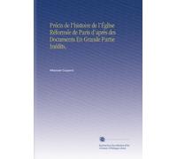 Précis de l'histoire de l'Église Réformée de Paris d'après des Documents En Grande Partie Inédits,