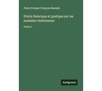 Précis théorique et pratique sur les maladies vénériennes: Partie 1