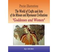 Precise Illustrations The World of Crafts and Arts of the Minoan and Mycenaean Civilizations “Goddesses and Beautiful Women”: Exquisite Craftsmanship of Artisans of Prehistoric Age