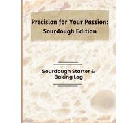 Precision for Your Passion: Sourdough Edition: Sourdough Starter & Baking Log