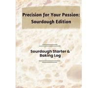 Precision for Your Passion: Sourdough Edition: Sourdough Starter & Baking Log