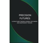 PRECISION FUTURES: A STRUCTURED TRADING JOURNAL FOR FUNDED AND INDEPENDENT TRADERS: A Performance Logbook for Beginner Future Traders, Forex ... Challenges. (The performance trader series)