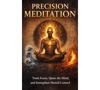 Precision Meditation: Train Focus, Quiet the Mind, and Strengthen Mental Control