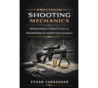 Precision Shooting Mechanics: Biomechanics, Stability, and the Engineering of Competitive Accuracy (The Precision Shooting System)