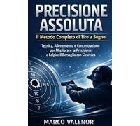 Precisione Assoluta Il Metodo Completo di Tiro a Segno: Tecnica, Allenamento e Concentrazione per Migliorare la Precisione e Colpire il Bersaglio con Sicurezza