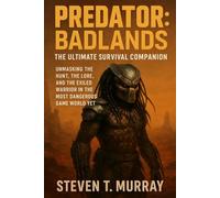 Predator: Badlands - The Ultimate Survival Companion: Unmasking the Hunt, the Lore, and the Exiled Warrior in the Most Dangerous Game World Yet