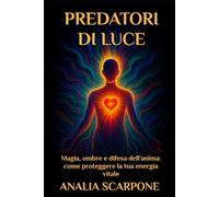 PREDATORI DI LUCE: Magia, ombre e difesa dell’anima: come proteggere la tua energia vitale