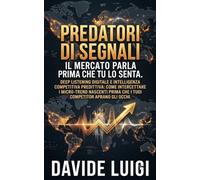PREDATORI DI SEGNALI Il Mercato Parla Prima Che Tu Lo Senta: Deep listening digitale e intelligenza competitiva predittiva: come intercettare i ... competitor aprano gli occhi (ESSERE MANAGER)