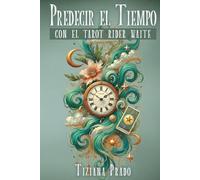Predecir el Tiempo con el Tarot Rider Waite: Técnicas, métodos, tiradas y ejemplos para responder el ¿cuándo? en un lectura de tarot