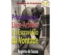 Predestinação Livre-arbítrio E A Escravidão Da Vontade (ebook)