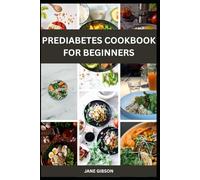 PREDIABETES COOKBOOK FOR BEGINNERS: Simple, Blood Sugar-Friendly Recipes to Help You Prevent Diabetes and Reclaim Your Health