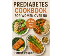 PREDIABETES COOKBOOK FOR WOMEN OVER 50: 100+ Healthy Recipes and a 14-Day Meal Plan to Balance Blood Sugar, Reverse Prediabetes and Lose Weight Naturally