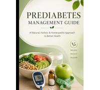 Prediabetes Management Guide: A Natural, Holistic & Homeopathic Approach to Blood Sugar Balance, Healthy Lifestyle Changes, and Diabetes Prevention