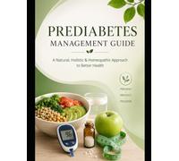Prediabetes Management Guide: A Natural, Holistic & Homeopathic Approach to Blood Sugar Balance, Healthy Lifestyle Changes, and Diabetes Prevention