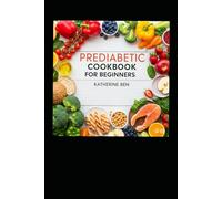 PREDIABETIC COOKBOOK FOR BEGINNERS: Delicious Recipes To Stabilize Blood Sugar And Reclaim Your Health