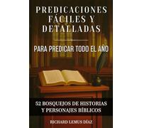 PREDICACIONES FÁCILES Y DETALLADAS PARA PREDICAR TODO EL AÑO: 52 bosquejos y sermones de la Biblia para predicar.