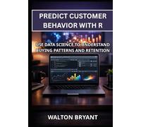 PREDICT CUSTOMER BEHAVIOR WITH R: USE DATA SCIENCE TO UNDERSTAND BUYING PATTERNS AND RETENTION (REAL-WORLD DATA SCIENCE WITH R)