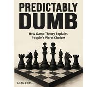 Predictably Dumb: How Game Theory Explains People's Worst Choices. Master The Art Of Strategy, Strategic Planning, And Problem Solving To Learn How To Decide In Competitive Situations.