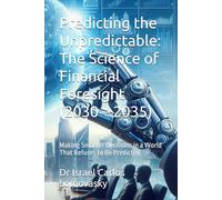 Predicting the Unpredictable: The Science of Financial Foresight (2030 - 2035): Making Smarter Decisions in a World That Refuses to Be Predicted (Financial Frontiers: The 2035 Foresight Series)
