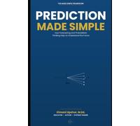 Prediction Made Simple: How Forecasting and Probabilistic Thinking Help Us Understand the Future (The Made Simple Framework: Clear thinking for complex systems.)