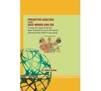 Predictive Analysis Using Data Mining and GIS to Study the Impact of Air and Water Pollutants as One of the Factors Affecting Human Health: A Case Study